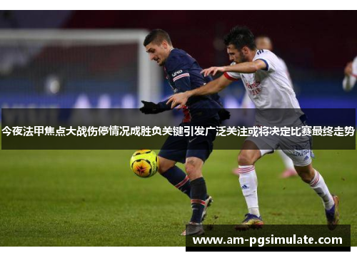 今夜法甲焦点大战伤停情况成胜负关键引发广泛关注或将决定比赛最终走势