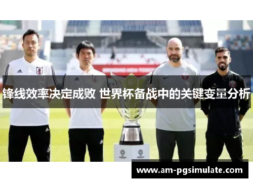 锋线效率决定成败 世界杯备战中的关键变量分析
