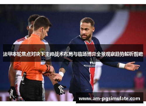 法甲本轮焦点对决下主帅战术布局与临场博弈全景观察趋势解析前瞻