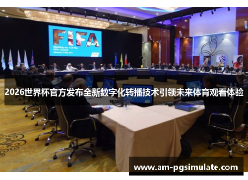 2026世界杯官方发布全新数字化转播技术引领未来体育观看体验