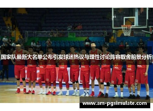 国家队最新大名单公布引发球迷热议与理性讨论阵容取舍前景分析